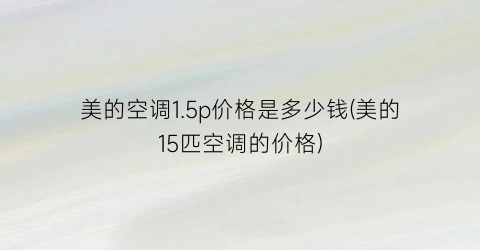 美的空调1.5p价格是多少钱(美的15匹空调的价格)