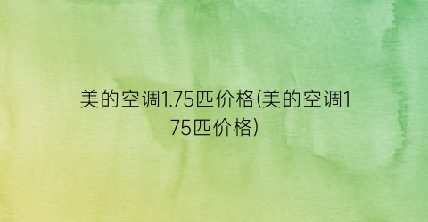 美的空调1.75匹价格(美的空调175匹价格)