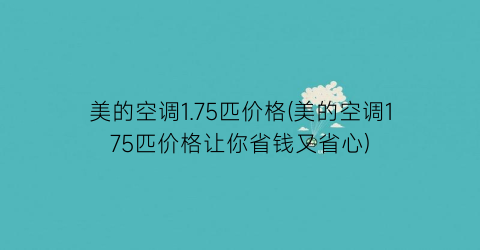 美的空调1.75匹价格(美的空调175匹价格让你省钱又省心)