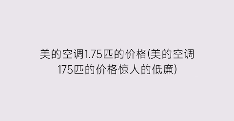 美的空调1.75匹的价格(美的空调175匹的价格惊人的低廉)