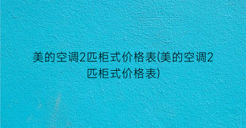 美的空调2匹柜式价格表(美的空调2匹柜式价格表)