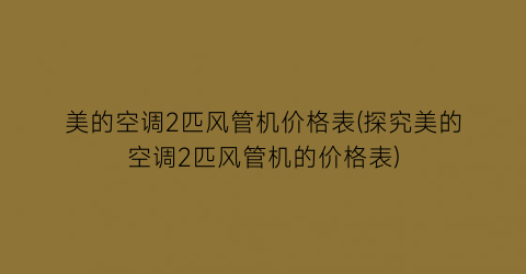 美的空调2匹风管机价格表(探究美的空调2匹风管机的价格表)
