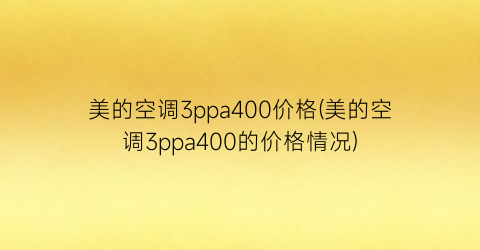 美的空调3ppa400价格(美的空调3ppa400的价格情况)
