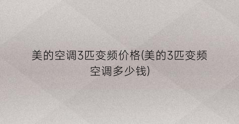 美的空调3匹变频价格(美的3匹变频空调多少钱)