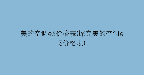 美的空调e3价格表(探究美的空调e3价格表)