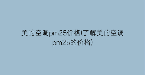 美的空调pm25价格(了解美的空调pm25的价格)