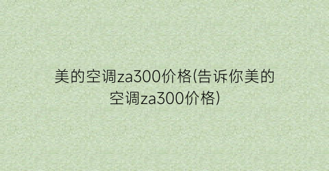 美的空调za300价格(告诉你美的空调za300价格)