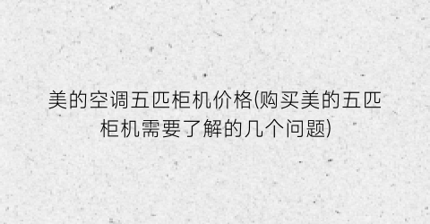 “美的空调五匹柜机价格(购买美的五匹柜机需要了解的几个问题)