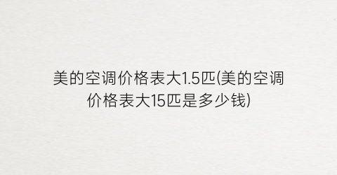 美的空调价格表大1.5匹(美的空调价格表大15匹是多少钱)