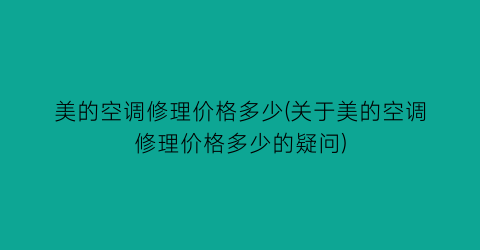 美的空调修理价格多少(关于美的空调修理价格多少的疑问)