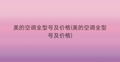 美的空调全型号及价格(美的空调全型号及价格)