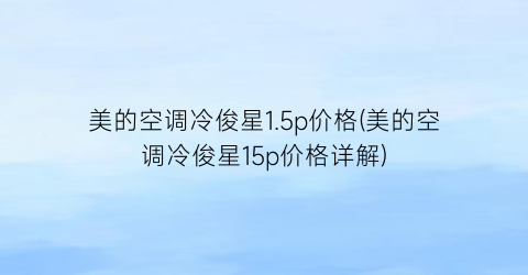 美的空调冷俊星1.5p价格(美的空调冷俊星15p价格详解)