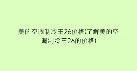 美的空调制冷王26价格(了解美的空调制冷王26的价格)