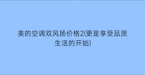 美的空调双风扬价格2(更是享受品质生活的开始)