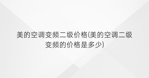 美的空调变频二级价格(美的空调二级变频的价格是多少)