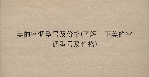 美的空调型号及价格(了解一下美的空调型号及价格)