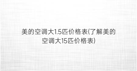 “美的空调大1.5匹价格表(了解美的空调大15匹价格表)