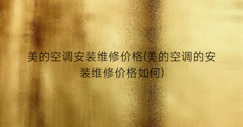 美的空调安装维修价格(美的空调的安装维修价格如何)