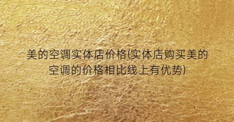 美的空调实体店价格(实体店购买美的空调的价格相比线上有优势)
