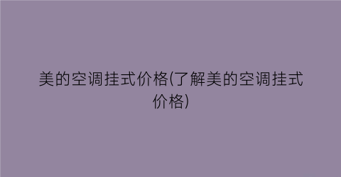 美的空调挂式价格(了解美的空调挂式价格)