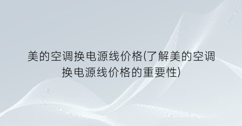 美的空调换电源线价格(了解美的空调换电源线价格的重要性)