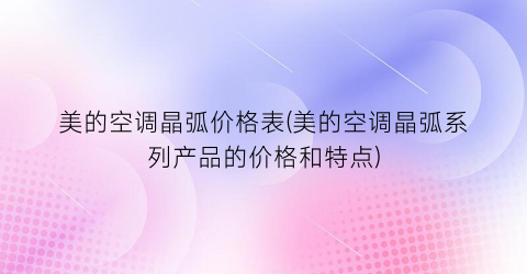 美的空调晶弧价格表(美的空调晶弧系列产品的价格和特点)
