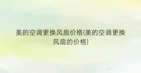 美的空调更换风扇价格(美的空调更换风扇的价格)
