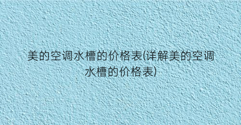 美的空调水槽的价格表(详解美的空调水槽的价格表)