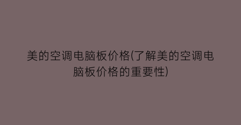 “美的空调电脑板价格(了解美的空调电脑板价格的重要性)