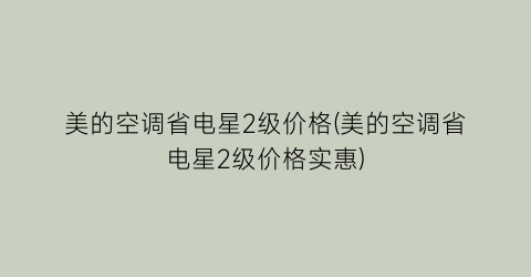 美的空调省电星2级价格(美的空调省电星2级价格实惠)