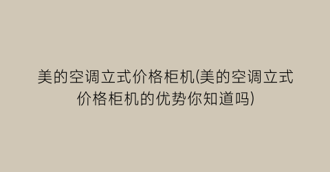 美的空调立式价格柜机(美的空调立式价格柜机的优势你知道吗)