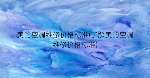 美的空调维修价格标准(了解美的空调维修价格标准)