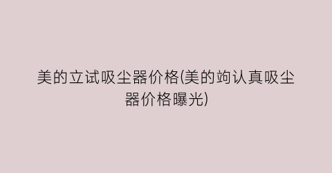 美的立试吸尘器价格(美的竘认真吸尘器价格曝光)