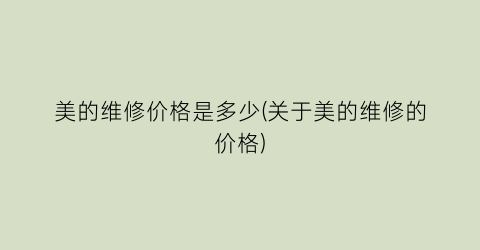美的维修价格是多少(关于美的维修的价格)
