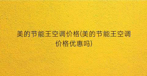 美的节能王空调价格(美的节能王空调价格优惠吗)