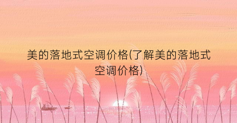 美的落地式空调价格(了解美的落地式空调价格)