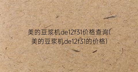 美的豆浆机de12f31价格查询(美的豆浆机de12f31的价格)