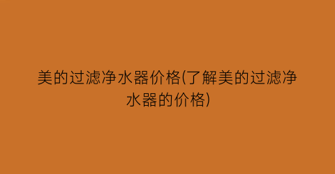 美的过滤净水器价格(了解美的过滤净水器的价格)