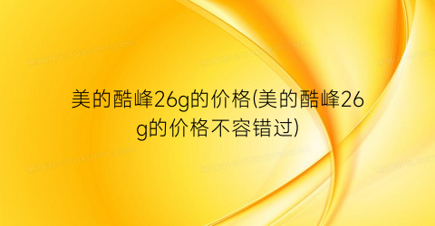 美的酷峰26g的价格(美的酷峰26g的价格不容错过)