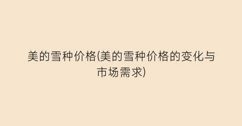 美的雪种价格(美的雪种价格的变化与市场需求)