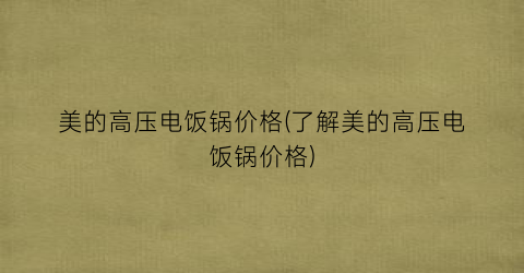 美的高压电饭锅价格(了解美的高压电饭锅价格)