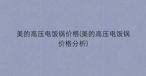 “美的高压电饭锅价格(美的高压电饭锅价格分析)