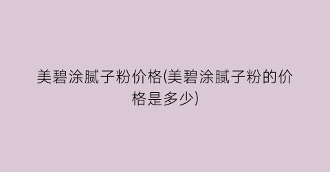 美碧涂腻子粉价格(美碧涂腻子粉的价格是多少)