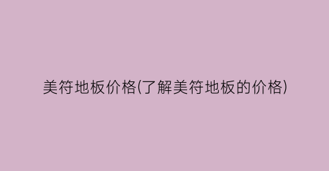美符地板价格(了解美符地板的价格)