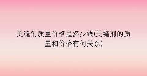 美缝剂质量价格是多少钱(美缝剂的质量和价格有何关系)