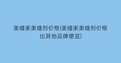 美缝家美缝剂价格(美缝家美缝剂价格比其他品牌便宜)
