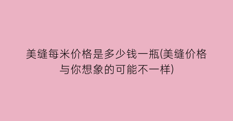 美缝每米价格是多少钱一瓶(美缝价格与你想象的可能不一样)