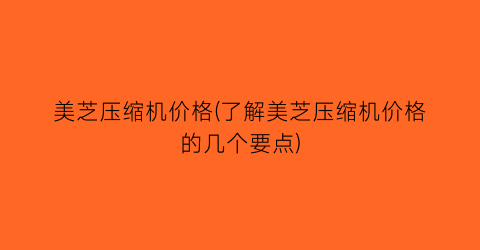 美芝压缩机价格(了解美芝压缩机价格的几个要点)