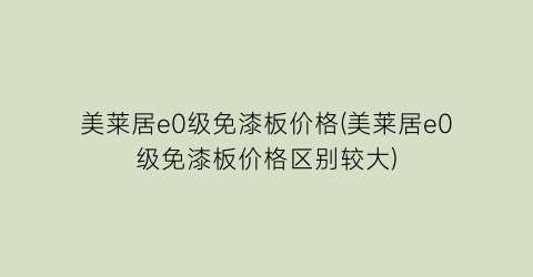 美莱居e0级免漆板价格(美莱居e0级免漆板价格区别较大)