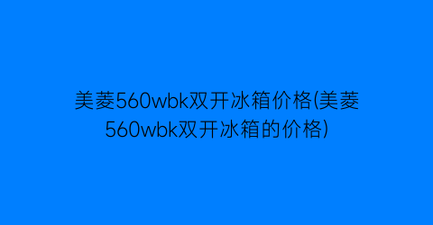 美菱560wbk双开冰箱价格(美菱560wbk双开冰箱的价格)